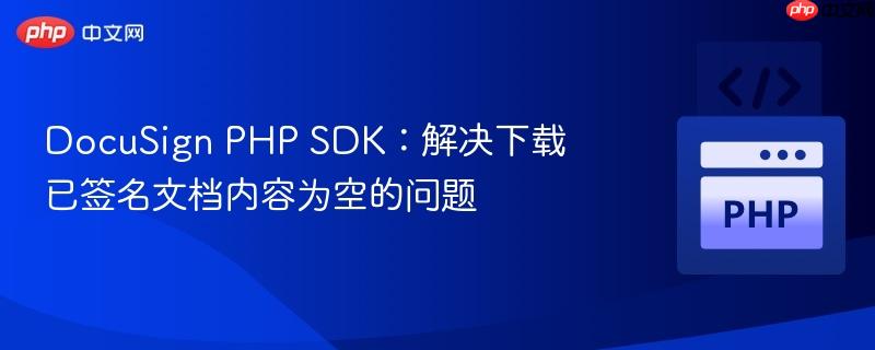DocuSign PHP SDK：解决下载已签名文档内容为空的问题