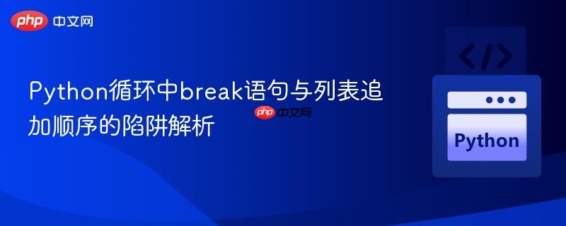 Python循环中break语句与列表追加顺序的陷阱解析