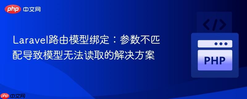 Laravel路由模型绑定：参数不匹配导致模型无法读取的解决方案