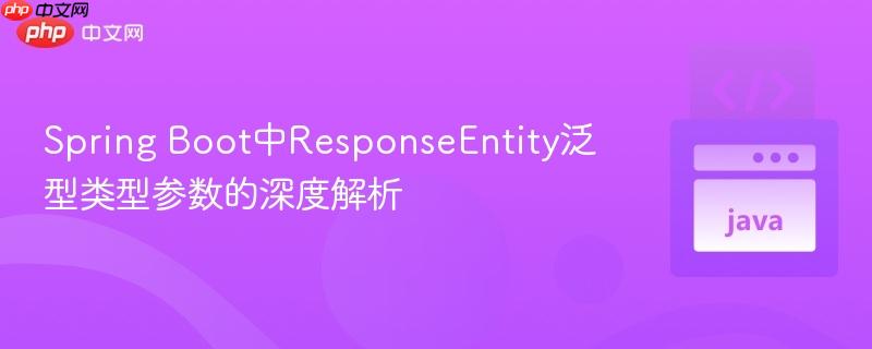 Spring Boot中ResponseEntity泛型类型参数的深度解析