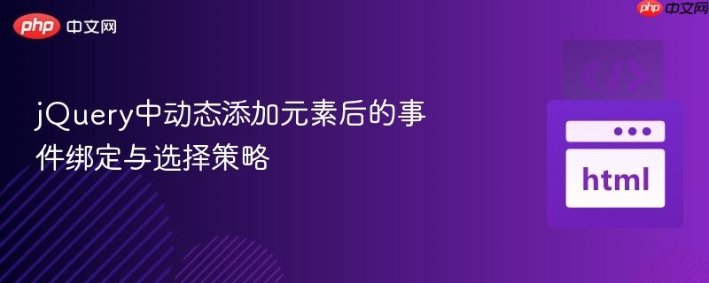 jQuery中动态添加元素后的事件绑定与选择策略
