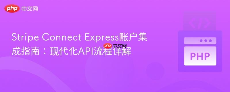 Stripe Connect Express账户集成指南：现代化API流程详解