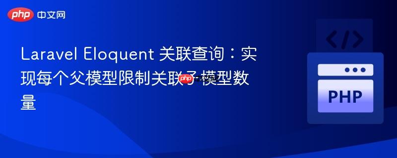 Laravel Eloquent 关联查询：实现每个父模型限制关联子模型数量