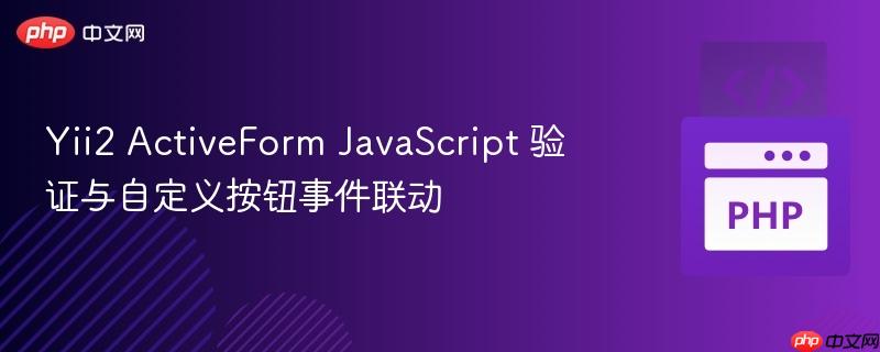 Yii2 ActiveForm JavaScript 验证与自定义按钮事件联动