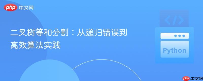 二叉树等和分割：从递归错误到高效算法实践