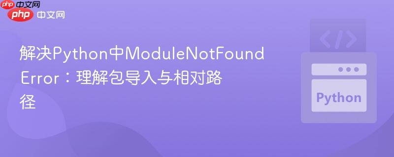 解决Python中ModuleNotFoundError：理解包导入与相对路径