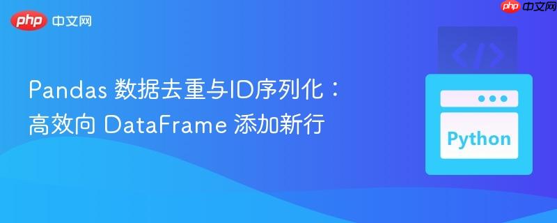 Pandas 数据去重与ID序列化：高效向 DataFrame 添加新行