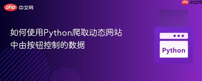 如何使用Python爬取动态网站中由按钮控制的数据
