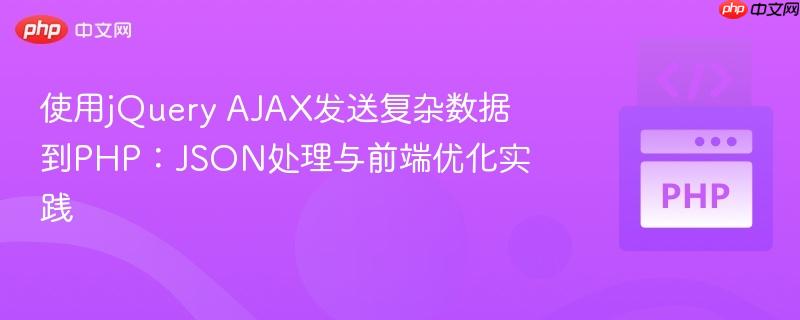 使用jQuery AJAX发送复杂数据到PHP：JSON处理与前端优化实践