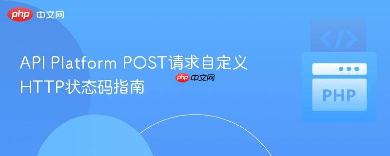 API Platform POST请求自定义HTTP状态码指南
