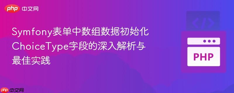 Symfony表单中数组数据初始化ChoiceType字段的深入解析与最佳实践