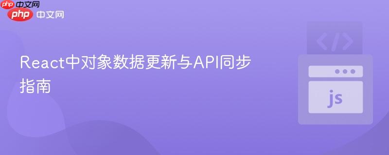 React中对象数据更新与API同步指南