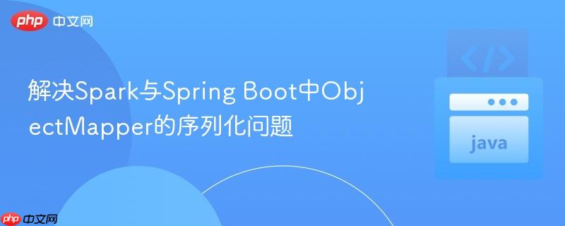 解决Spark与Spring Boot中ObjectMapper的序列化问题
