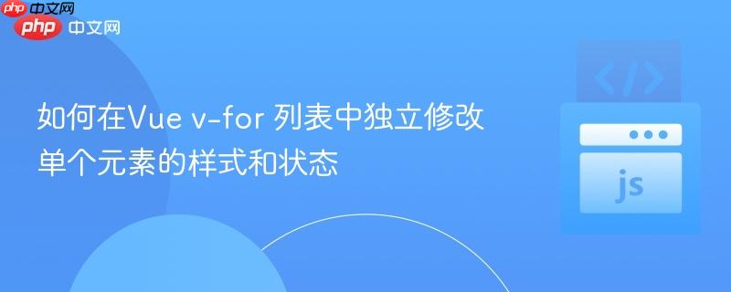 如何在Vue v-for 列表中独立修改单个元素的样式和状态