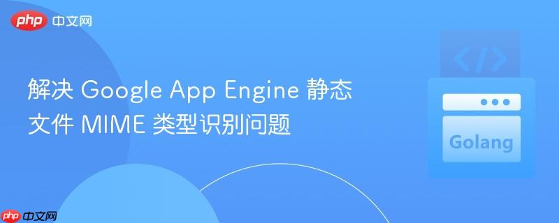 解决 Google App Engine 静态文件 MIME 类型识别问题