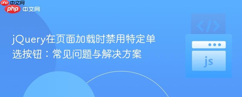 jQuery在页面加载时禁用特定单选按钮：常见问题与解决方案