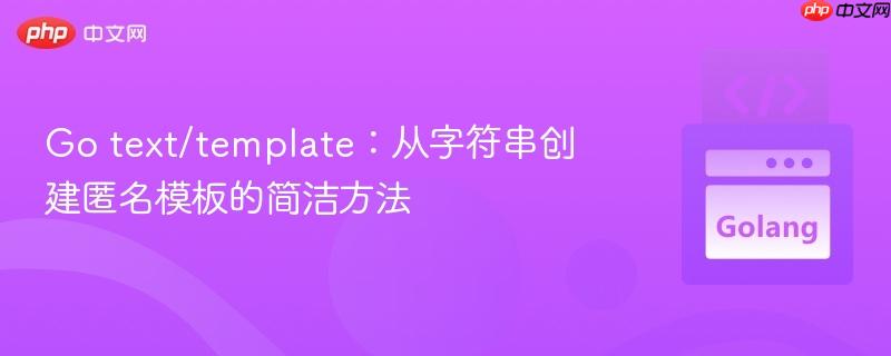 Go text/template：从字符串创建匿名模板的简洁方法