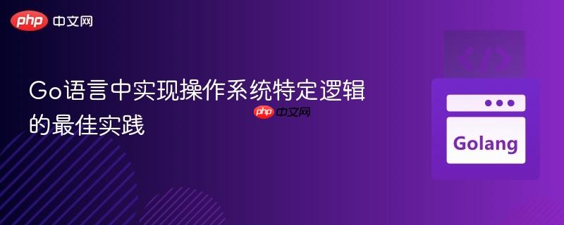 Go语言中实现操作系统特定逻辑的最佳实践