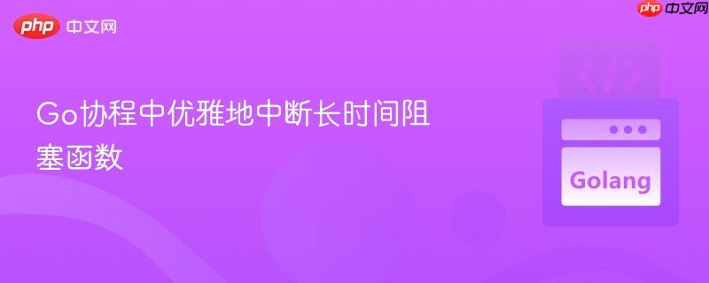 Go协程中优雅地中断长时间阻塞函数