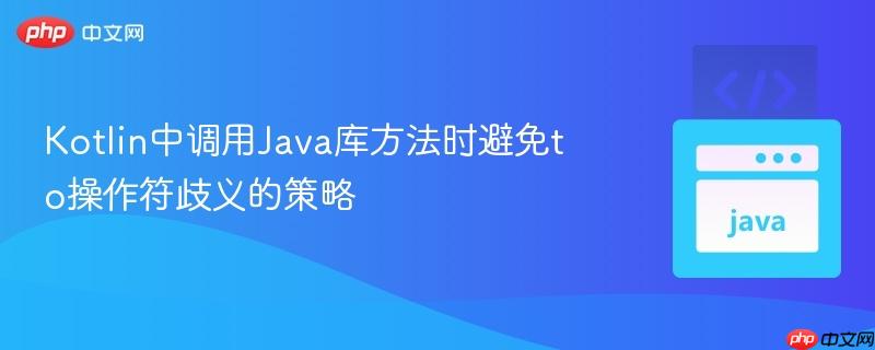 Kotlin中调用Java库方法时避免to操作符歧义的策略