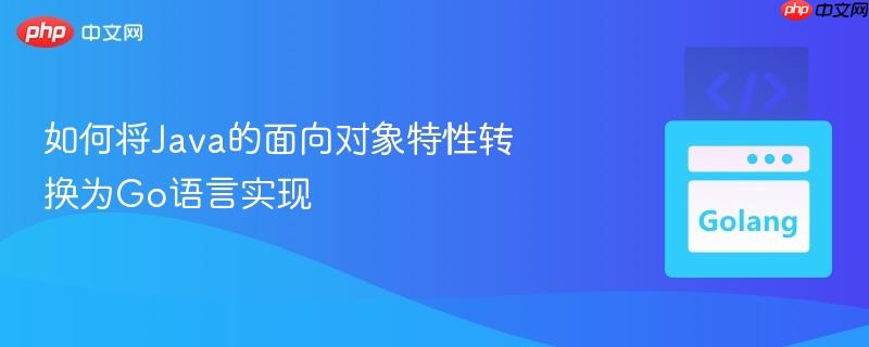 如何将Java的面向对象特性转换为Go语言实现