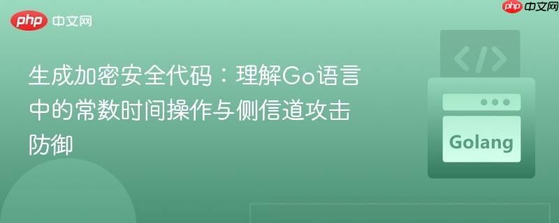 生成加密安全代码：理解Go语言中的常数时间操作与侧信道攻击防御