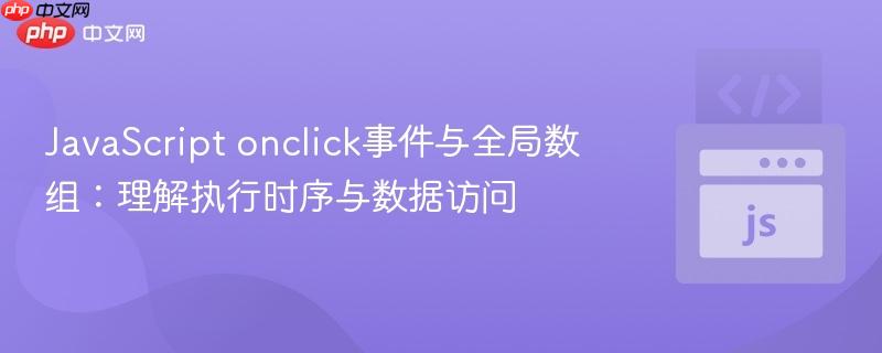 JavaScript onclick事件与全局数组：理解执行时序与数据访问