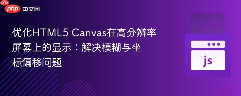 优化HTML5 Canvas在高分辨率屏幕上的显示：解决模糊与坐标偏移问题