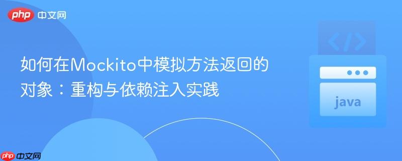 如何在Mockito中模拟方法返回的对象：重构与依赖注入实践
