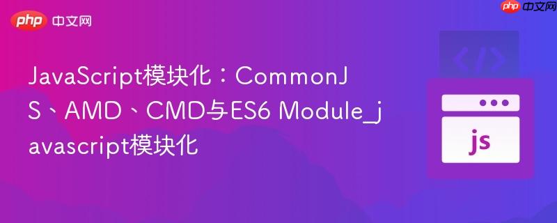 JavaScript模块化：CommonJS、AMD、CMD与ES6 Module_javascript模块化