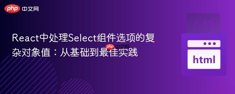 React中处理Select组件选项的复杂对象值：从基础到最佳实践