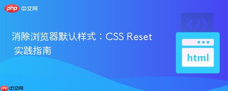 消除浏览器默认样式：CSS Reset 实践指南
