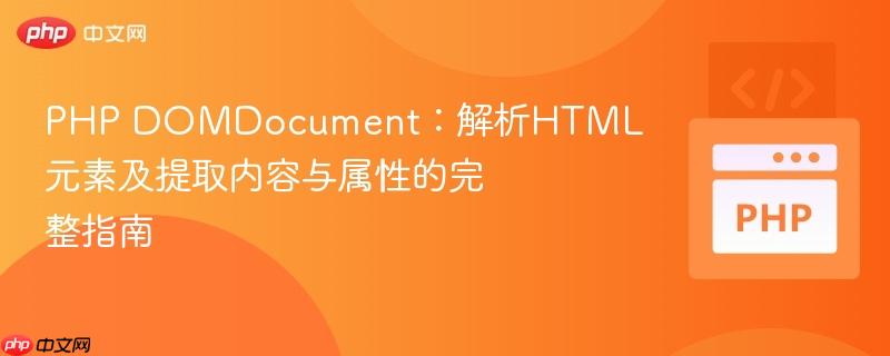 PHP DOMDocument：解析HTML元素及提取内容与属性的完整指南