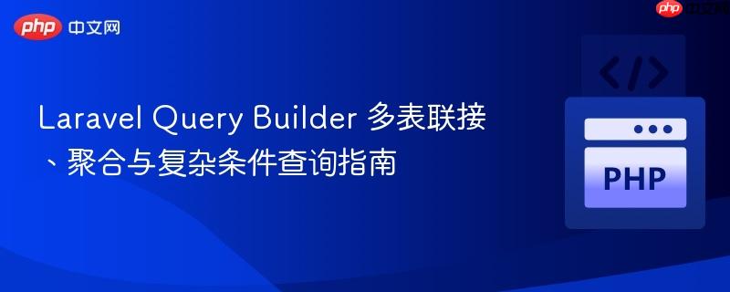Laravel Query Builder 多表联接、聚合与复杂条件查询指南