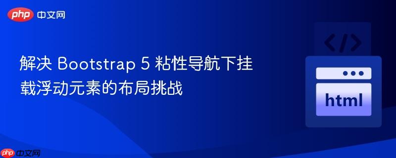 解决 Bootstrap 5 粘性导航下挂载浮动元素的布局挑战