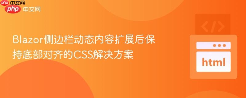 Blazor侧边栏动态内容扩展后保持底部对齐的CSS解决方案