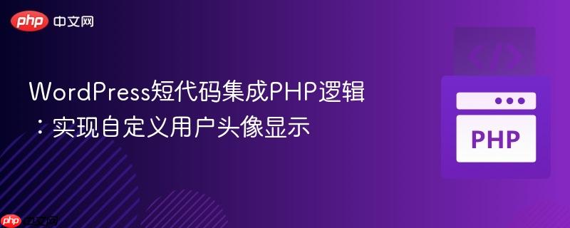WordPress短代码集成PHP逻辑：实现自定义用户头像显示