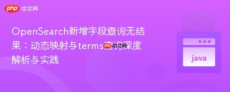 OpenSearch新增字段查询无结果：动态映射与terms查询深度解析与实践