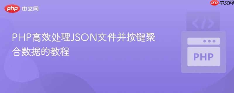 PHP高效处理JSON文件并按键聚合数据的教程