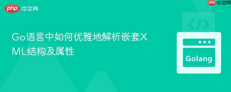 Go语言中如何优雅地解析嵌套XML结构及属性
