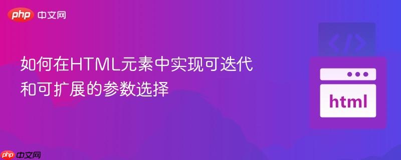 如何在HTML元素中实现可迭代和可扩展的参数选择