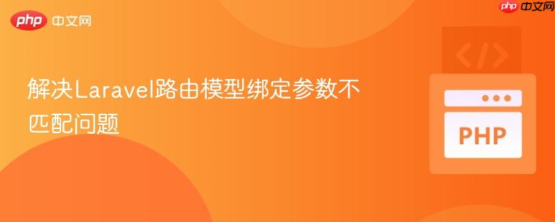 解决Laravel路由模型绑定参数不匹配问题