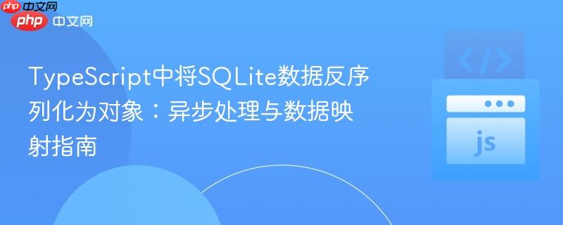 TypeScript中将SQLite数据反序列化为对象：异步处理与数据映射指南