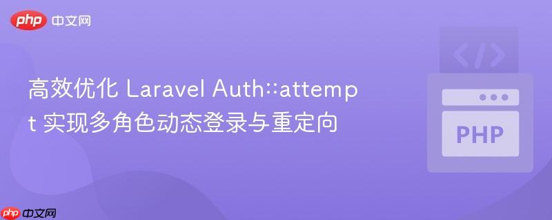 高效优化 laravel auth::attempt 实现多角色动态登录与重定向