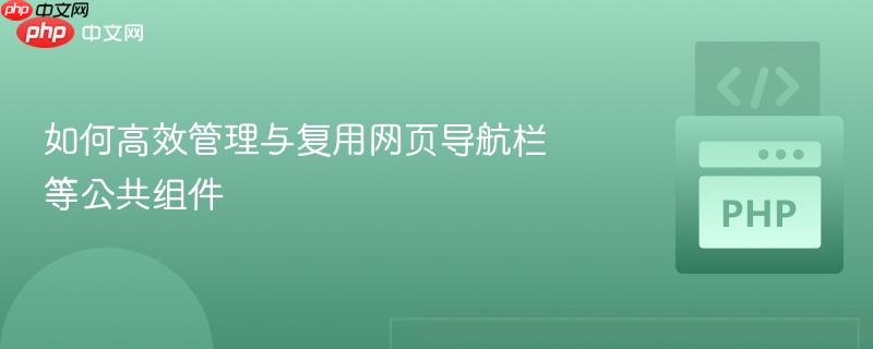 如何高效管理与复用网页导航栏等公共组件