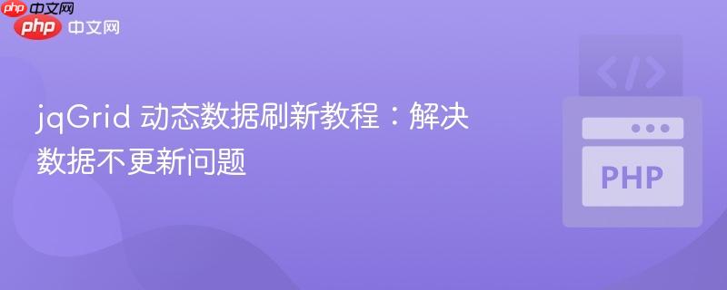 jqGrid 动态数据刷新教程：解决数据不更新问题