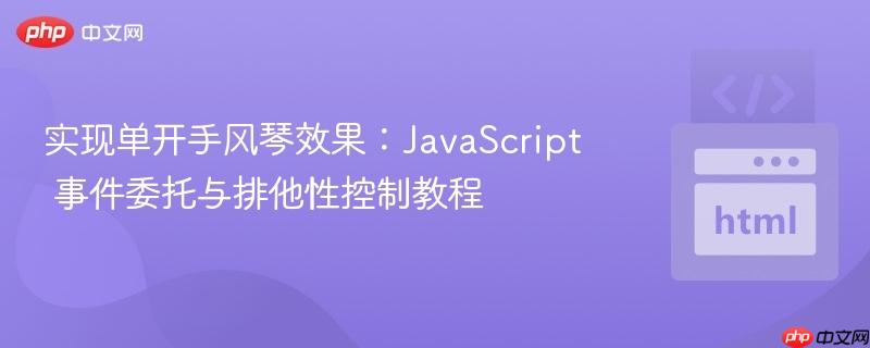实现单开手风琴效果：JavaScript 事件委托与排他性控制教程