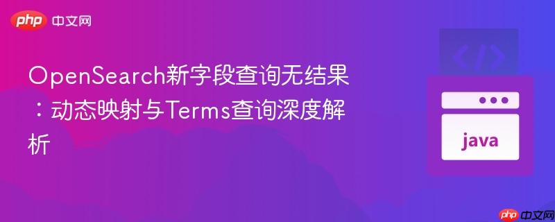 OpenSearch新字段查询无结果：动态映射与Terms查询深度解析