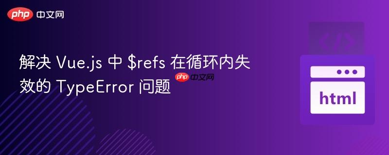 解决 Vue.js 中 $refs 在循环内失效的 TypeError 问题