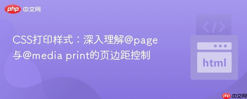 CSS打印样式：深入理解@page与@media print的页边距控制